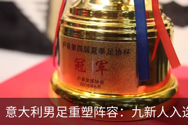 意大利男足重塑阵容：九新人入选备战欧国联，曼奇尼回归引期待